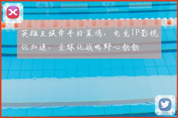 英雄互娱牵手好莱坞,电竞IP影视化加速,全球化战略野心勃勃