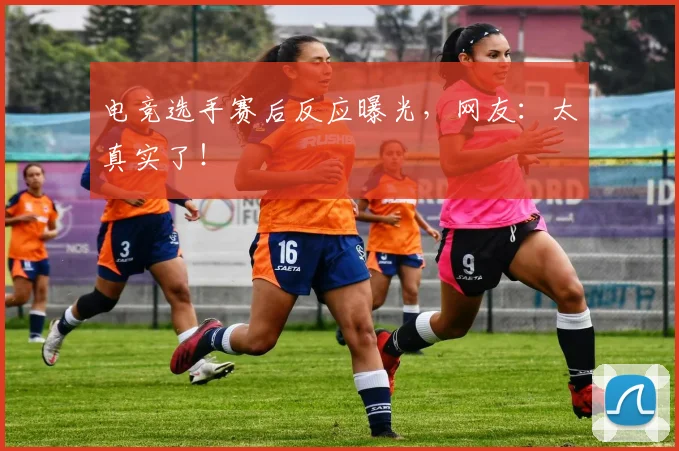 电竞选手赛后反应曝光，网友：太真实了！